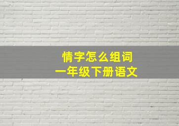 情字怎么组词一年级下册语文