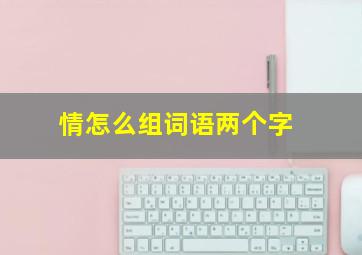 情怎么组词语两个字