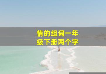 情的组词一年级下册两个字