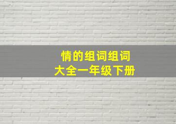 情的组词组词大全一年级下册