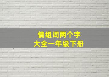 情组词两个字大全一年级下册