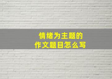 情绪为主题的作文题目怎么写