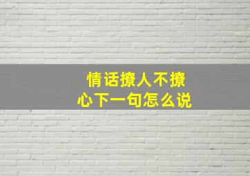 情话撩人不撩心下一句怎么说