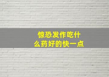 惊恐发作吃什么药好的快一点