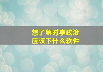 想了解时事政治应该下什么软件