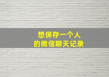 想保存一个人的微信聊天记录