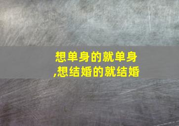 想单身的就单身,想结婚的就结婚