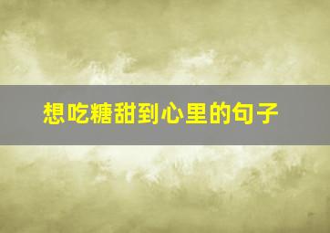 想吃糖甜到心里的句子