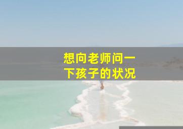 想向老师问一下孩子的状况