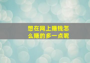 想在网上赚钱怎么赚的多一点呢