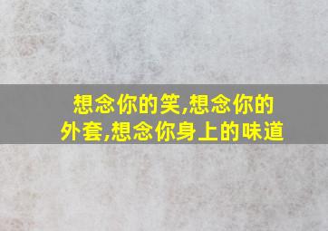 想念你的笑,想念你的外套,想念你身上的味道