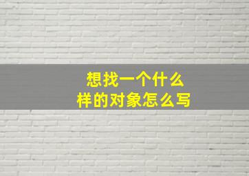 想找一个什么样的对象怎么写