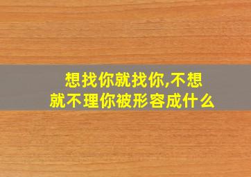 想找你就找你,不想就不理你被形容成什么