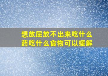 想放屁放不出来吃什么药吃什么食物可以缓解