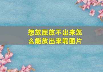 想放屁放不出来怎么能放出来呢图片