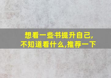 想看一些书提升自己,不知道看什么,推荐一下