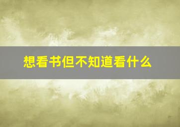 想看书但不知道看什么