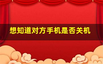 想知道对方手机是否关机