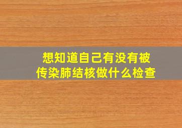 想知道自己有没有被传染肺结核做什么检查