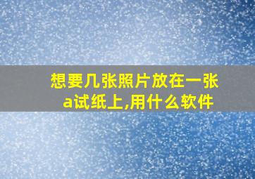 想要几张照片放在一张a试纸上,用什么软件