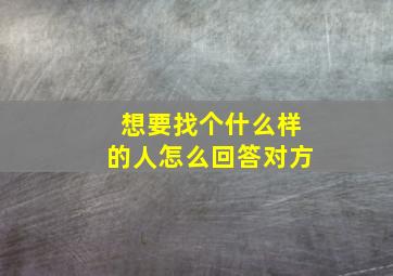 想要找个什么样的人怎么回答对方