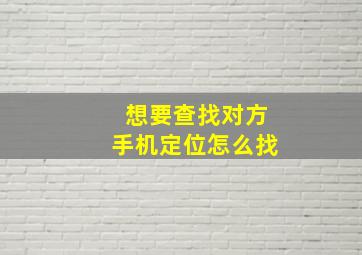 想要查找对方手机定位怎么找