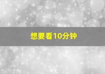 想要看10分钟