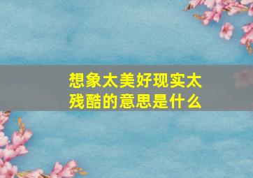 想象太美好现实太残酷的意思是什么