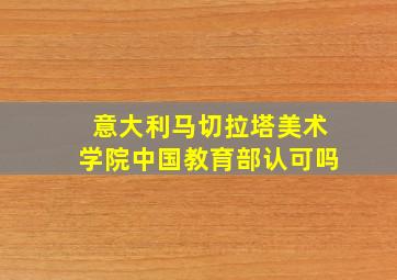 意大利马切拉塔美术学院中国教育部认可吗