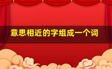 意思相近的字组成一个词