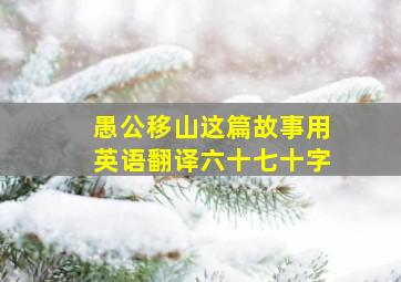 愚公移山这篇故事用英语翻译六十七十字