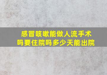 感冒咳嗽能做人流手术吗要住院吗多少天能出院