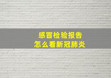 感冒检验报告怎么看新冠肺炎