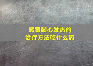 感冒脚心发热的治疗方法吃什么药