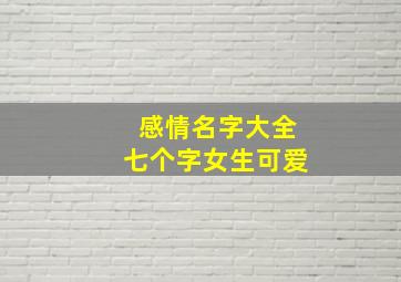 感情名字大全七个字女生可爱