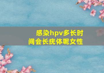 感染hpv多长时间会长疣体呢女性