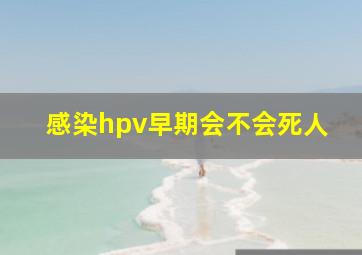 感染hpv早期会不会死人