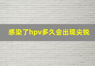 感染了hpv多久会出现尖锐