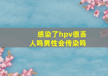 感染了hpv很丢人吗男性会传染吗