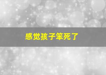 感觉孩子笨死了