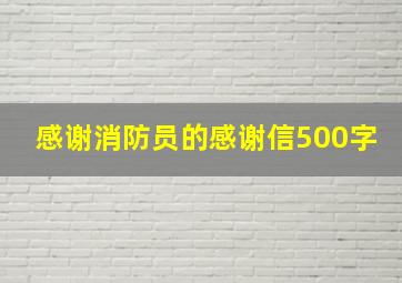 感谢消防员的感谢信500字