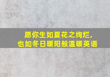 愿你生如夏花之绚烂,也如冬日暖阳般温暖英语