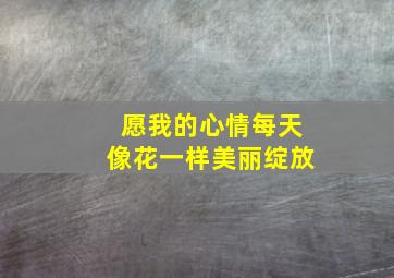 愿我的心情每天像花一样美丽绽放