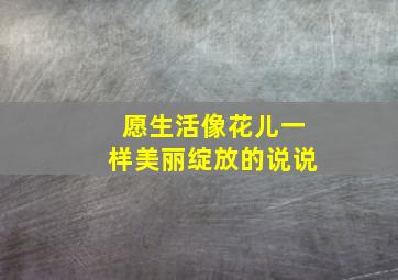 愿生活像花儿一样美丽绽放的说说