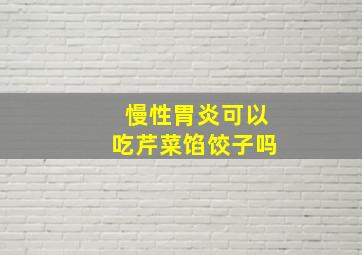 慢性胃炎可以吃芹菜馅饺子吗