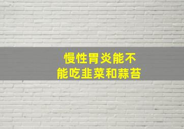 慢性胃炎能不能吃韭菜和蒜苔