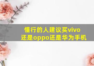 懂行的人建议买vivo还是oppo还是华为手机