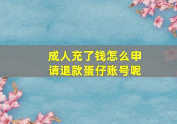 成人充了钱怎么申请退款蛋仔账号呢