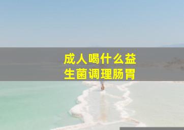 成人喝什么益生菌调理肠胃