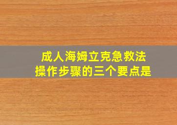 成人海姆立克急救法操作步骤的三个要点是